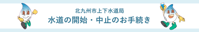北九州市上下水道局「水道の使用開始・中止」お手続きの流れ